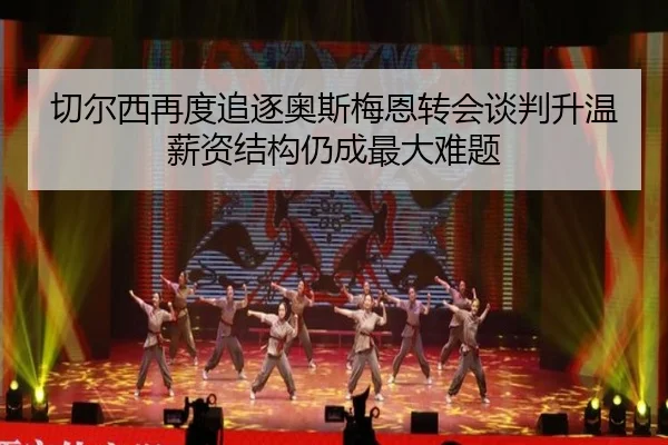 切尔西再度追逐奥斯梅恩转会谈判升温薪资结构仍成最大难题